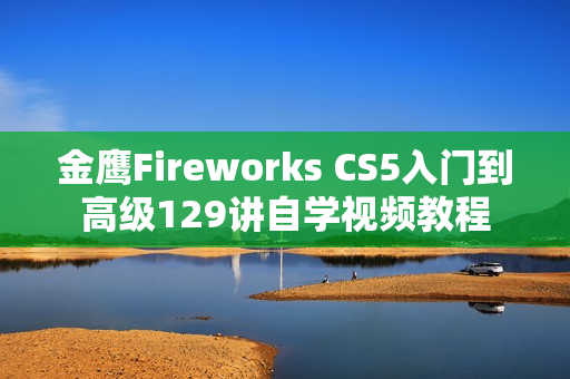 金鹰Fireworks CS5入门到高级129讲自学视频教程