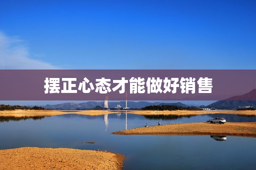 摆正心态才能做好销售