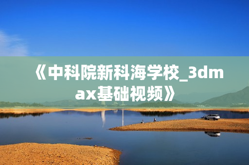 《中科院新科海学校_3dmax基础视频》