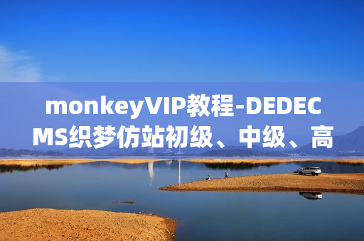 monkeyVIP教程-DEDECMS织梦仿站初级、中级、高级教程（附带教程所有工具）
