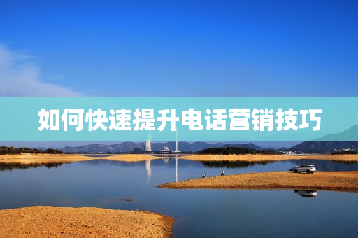 如何快速提升电话营销技巧