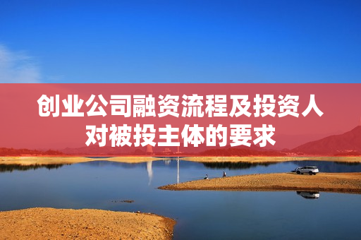 创业公司融资流程及投资人对被投主体的要求
