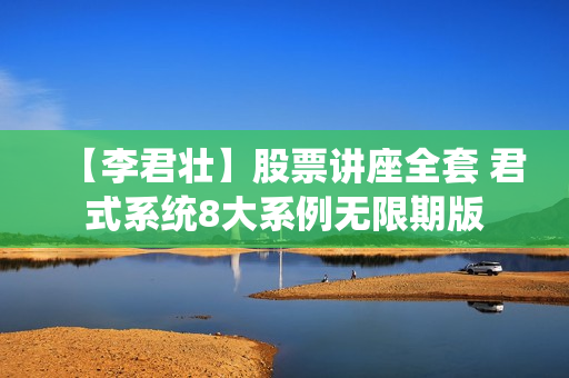 【李君壮】股票讲座全套 君式系统8大系例无限期版