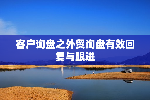 客户询盘之外贸询盘有效回复与跟进