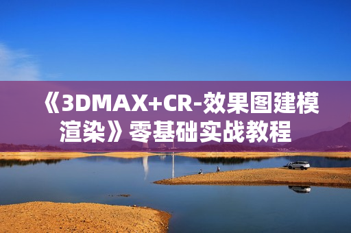 《3DMAX+CR-效果图建模渲染》零基础实战教程