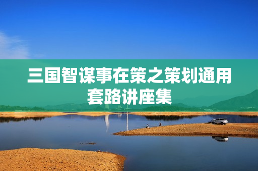 三国智谋事在策之策划通用套路讲座集