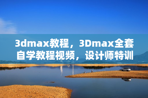 3dmax教程，3Dmax全套自学教程视频，设计师特训材料