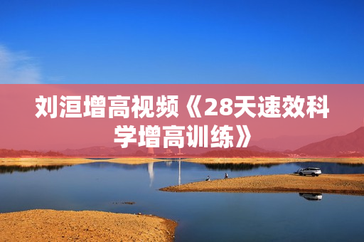 刘洹增高视频《28天速效科学增高训练》