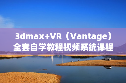 3dmax+VR（Vantage）全套自学教程视频系统课程
