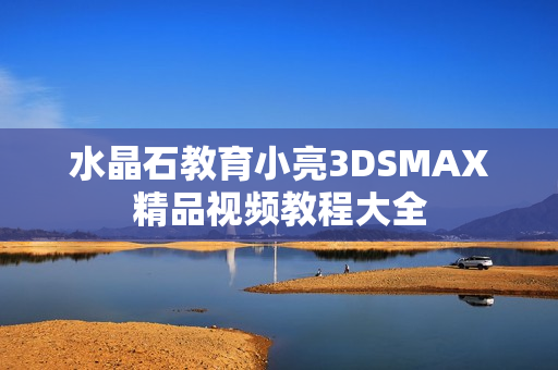 水晶石教育小亮3DSMAX精品视频教程大全