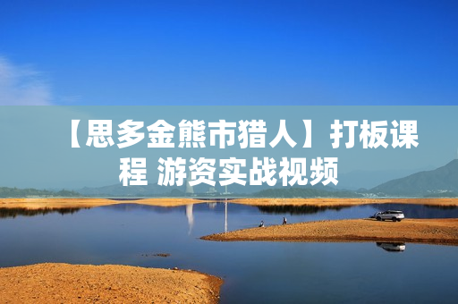 【思多金熊市猎人】打板课程 游资实战视频