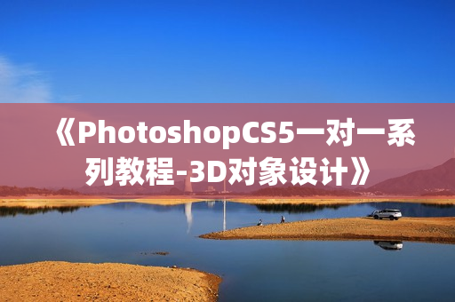 《PhotoshopCS5一对一系列教程-3D对象设计》