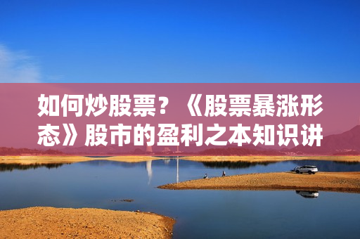 如何炒股票？《股票暴涨形态》股市的盈利之本知识讲座