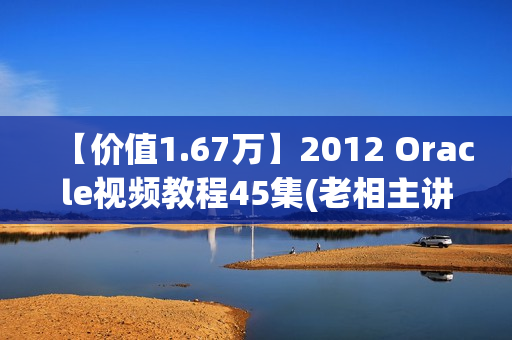 【价值1.67万】2012 Oracle视频教程45集(老相主讲)