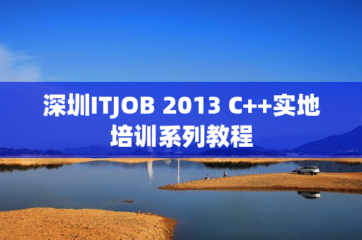 深圳ITJOB 2013 C++实地培训系列教程