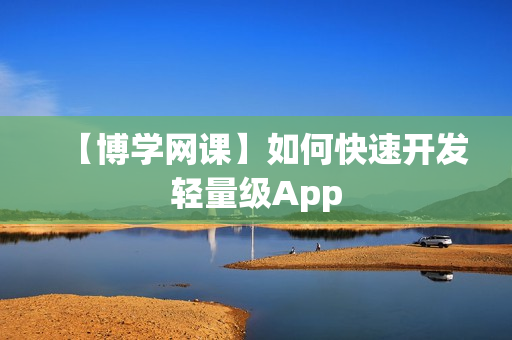 【博学网课】如何快速开发轻量级App