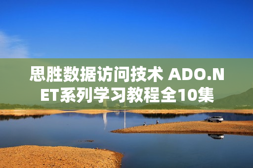 思胜数据访问技术 ADO.NET系列学习教程全10集