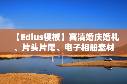 【Edius模板】高清婚庆婚礼、片头片尾、电子相册素材模板