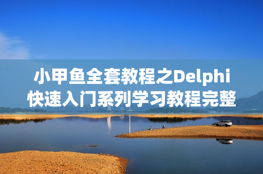 小甲鱼全套教程之Delphi快速入门系列学习教程完整版 -