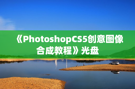 《PhotoshopCS5创意图像合成教程》光盘