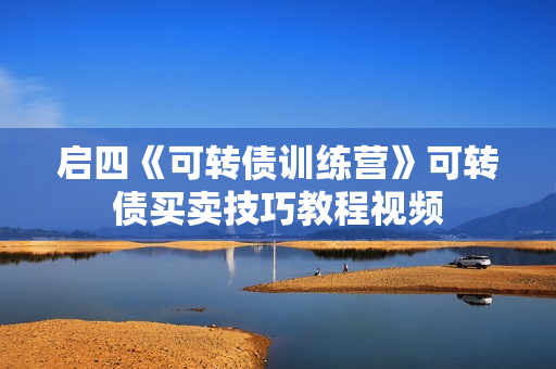 启四《可转债训练营》可转债买卖技巧教程视频