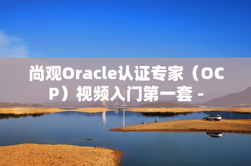 尚观Oracle认证专家（OCP）视频入门第一套 -