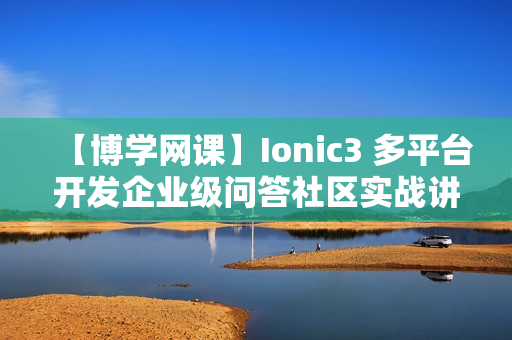【博学网课】Ionic3 多平台开发企业级问答社区实战讲座