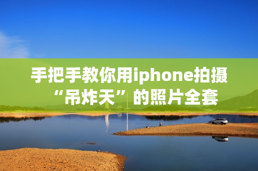 手把手教你用iphone拍摄“吊炸天”的照片全套