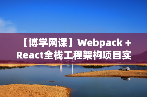 【博学网课】Webpack + React全栈工程架构项目实战精讲