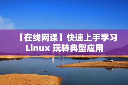 【在线网课】快速上手学习Linux 玩转典型应用