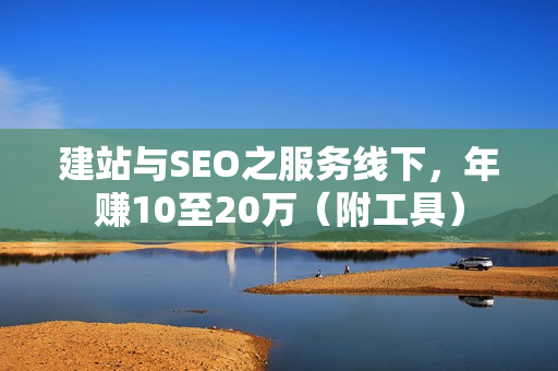 建站与SEO之服务线下，年赚10至20万（附工具）
