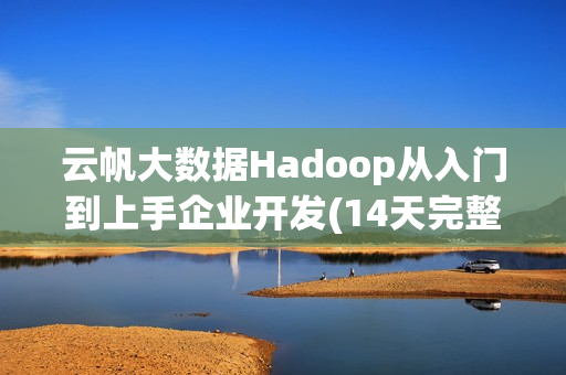 云帆大数据Hadoop从入门到上手企业开发(14天完整版)全90集