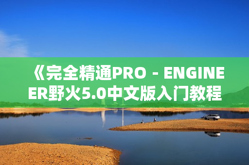 《完全精通PRO－ENGINEER野火5.0中文版入门教程与手机实例》PDF格式