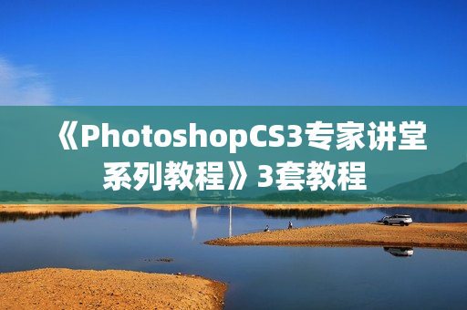 《PhotoshopCS3专家讲堂系列教程》3套教程