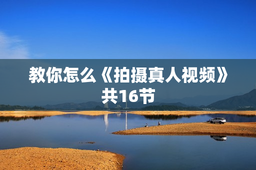 教你怎么《拍摄真人视频》共16节