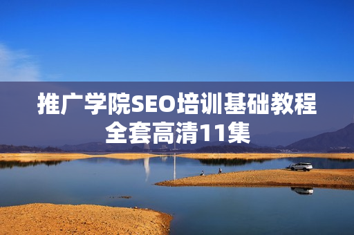 推广学院SEO培训基础教程全套高清11集