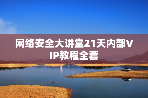 网络安全大讲堂21天内部VIP教程全套