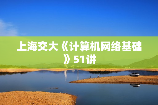 上海交大《计算机网络基础》51讲  第1张