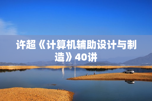 许超《计算机辅助设计与制造》40讲