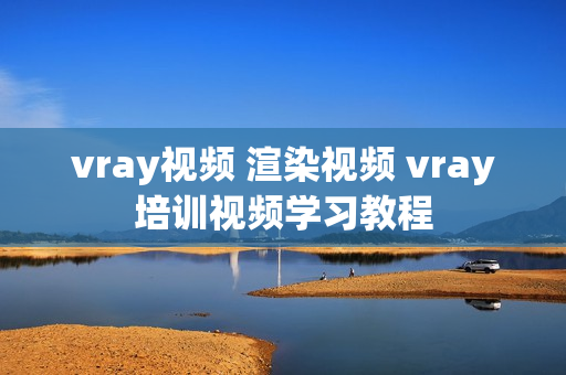 vray视频 渲染视频 vray培训视频学习教程