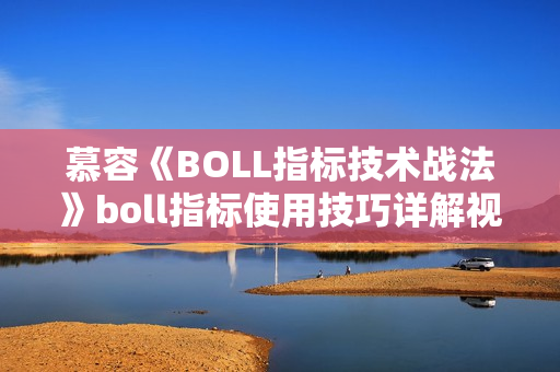 慕容《BOLL指标技术战法》boll指标使用技巧详解视频教程