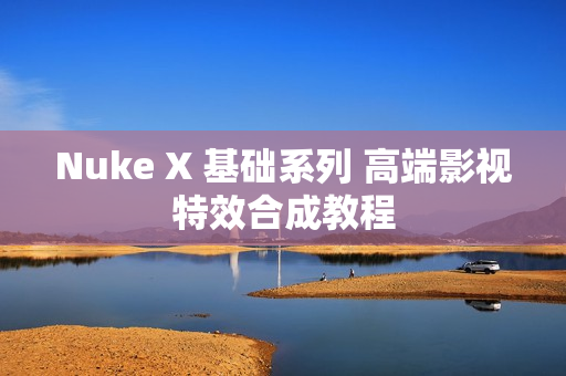 Nuke X 基础系列 高端影视特效合成教程
