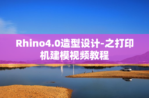Rhino4.0造型设计-之打印机建模视频教程