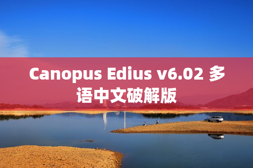 Canopus Edius v6.02 多语中文破解版