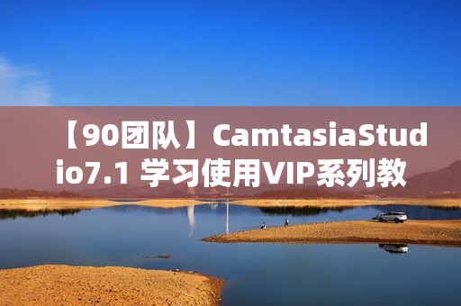 【90团队】CamtasiaStudio7.1 学习使用VIP系列教程18集