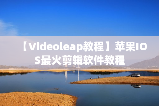 【Videoleap教程】苹果IOS最火剪辑软件教程