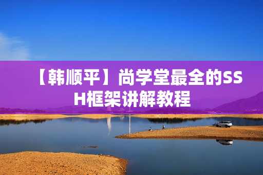 【韩顺平】尚学堂最全的SSH框架讲解教程