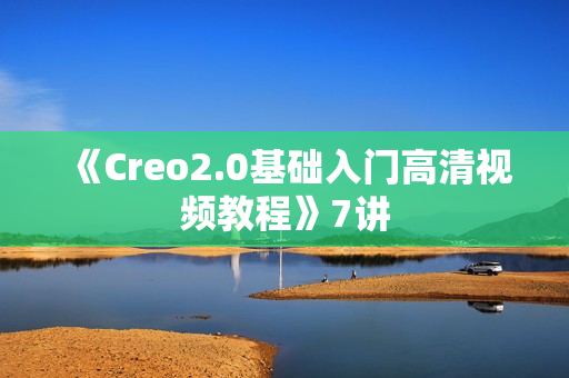 《Creo2.0基础入门高清视频教程》7讲