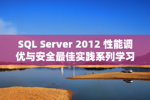 SQL Server 2012 性能调优与安全最佳实践系列学习课程
