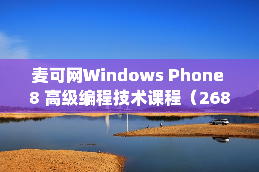 麦可网Windows Phone 8 高级编程技术课程（268课全）[价值3600元]